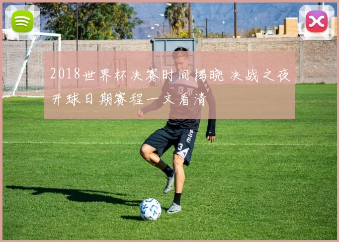 2018世界杯决赛时间揭晓 决战之夜开球日期赛程一文看清