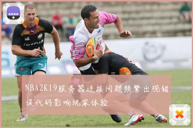 NBA2K19服务器连接问题频繁出现错误代码影响玩家体验