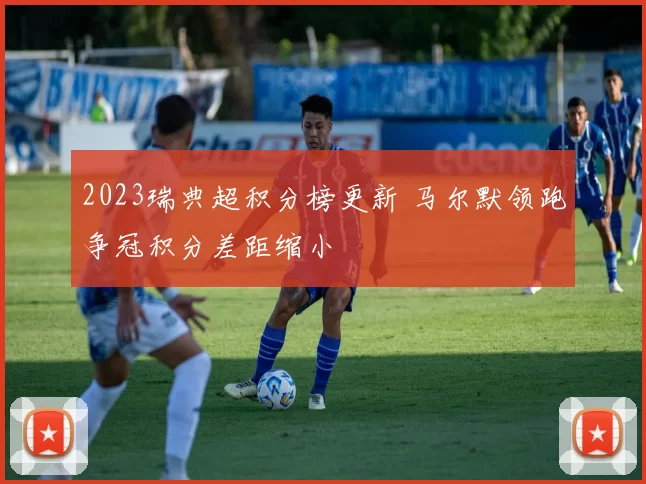 2023瑞典超积分榜更新 马尔默领跑争冠积分差距缩小