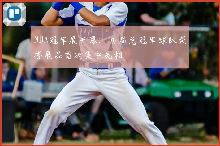 NBA冠军展开幕:历届总冠军球队荣誉展品首次集中亮相