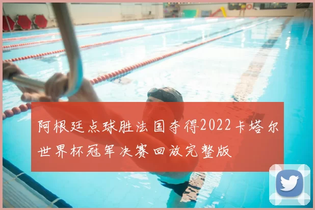 阿根廷点球胜法国夺得2022卡塔尔世界杯冠军决赛回放完整版
