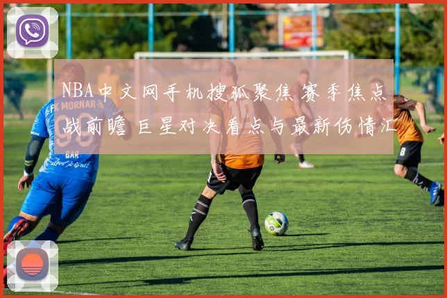 NBA中文网手机搜狐聚焦 赛季焦点战前瞻 巨星对决看点与最新伤情汇总