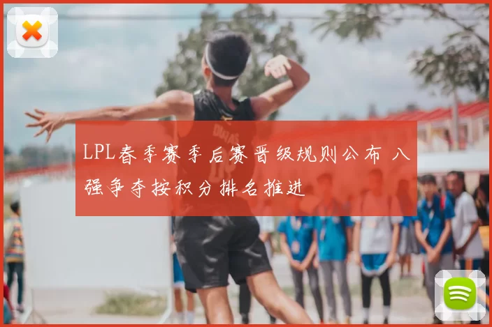 LPL春季赛季后赛晋级规则公布 八强争夺按积分排名推进