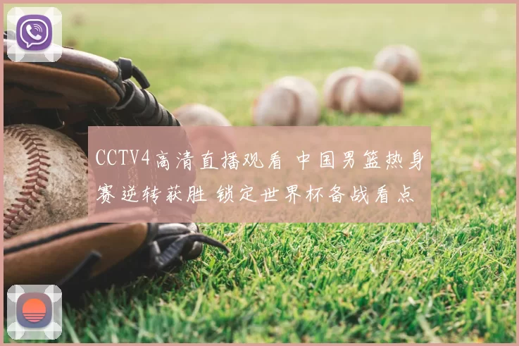 CCTV4高清直播观看 中国男篮热身赛逆转获胜 锁定世界杯备战看点