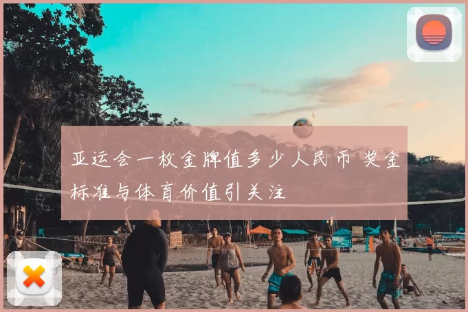 亚运会一枚金牌值多少人民币 奖金标准与体育价值引关注