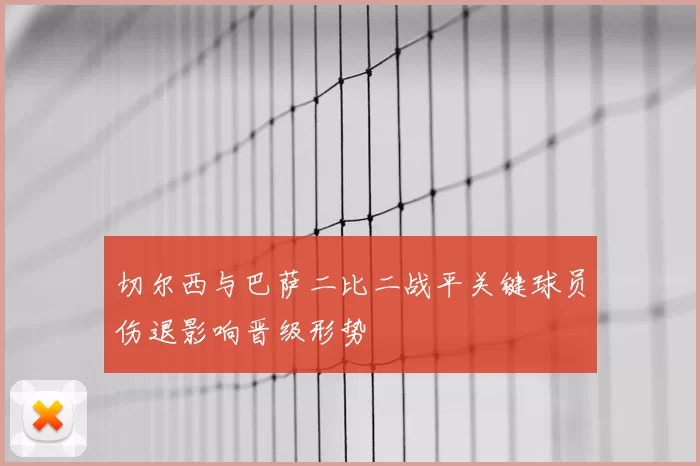 切尔西与巴萨二比二战平关键球员伤退影响晋级形势