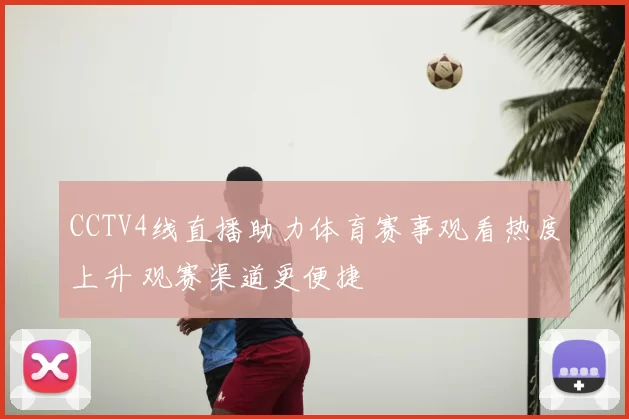 CCTV4线直播助力体育赛事观看热度上升 观赛渠道更便捷