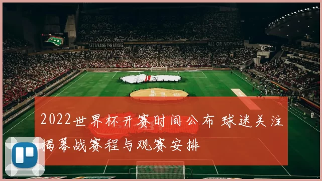 2022世界杯开赛时间公布 球迷关注揭幕战赛程与观赛安排
