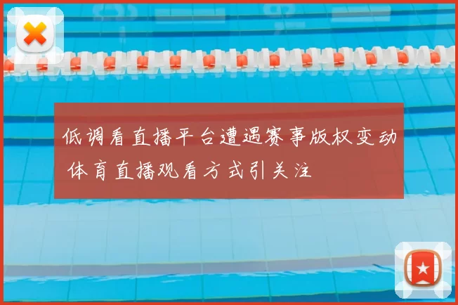 低调看直播平台遭遇赛事版权变动 体育直播观看方式引关注