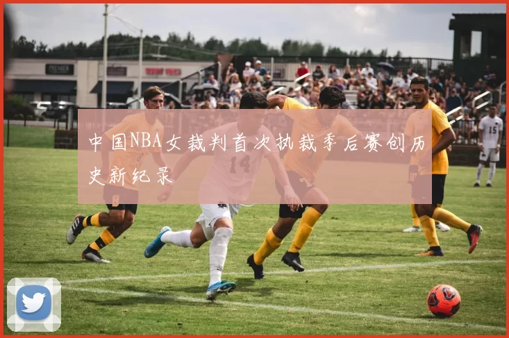 中国NBA女裁判首次执裁季后赛创历史新纪录