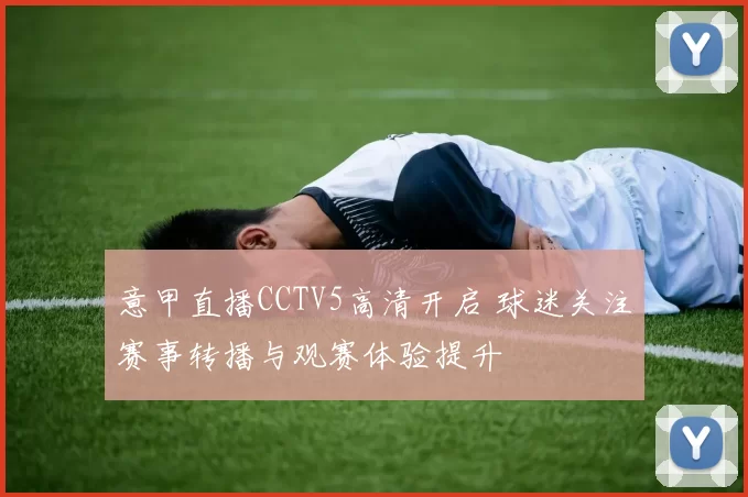 意甲直播CCTV5高清开启 球迷关注赛事转播与观赛体验提升