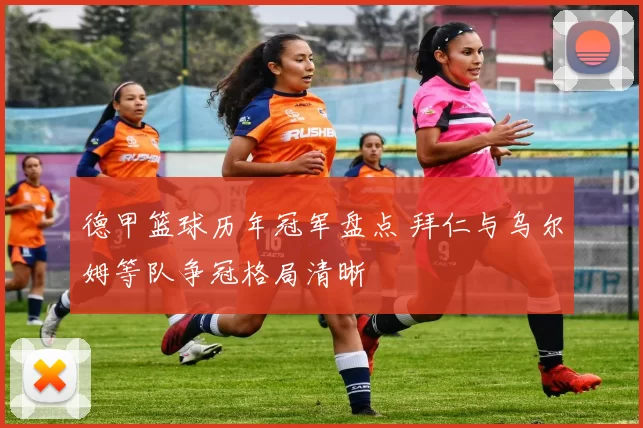 德甲篮球历年冠军盘点 拜仁与乌尔姆等队争冠格局清晰