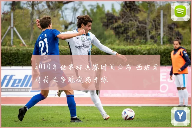 2010年世界杯决赛时间公布 西班牙对荷兰争冠夜场开球