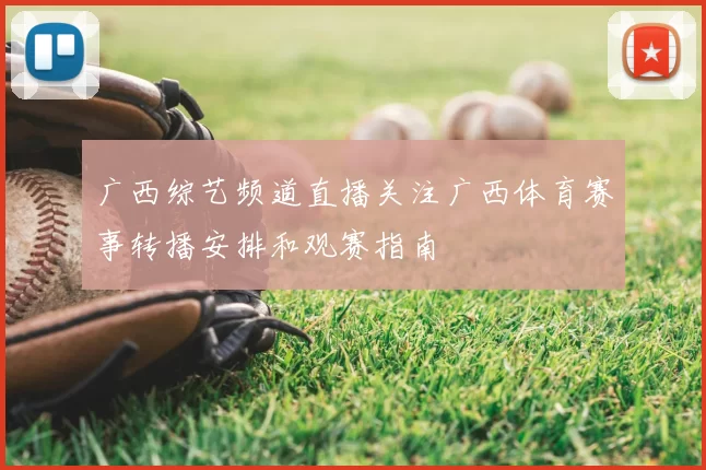 广西综艺频道直播关注广西体育赛事转播安排和观赛指南