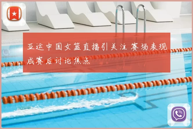 亚运中国女篮直播引关注 赛场表现成赛后讨论焦点