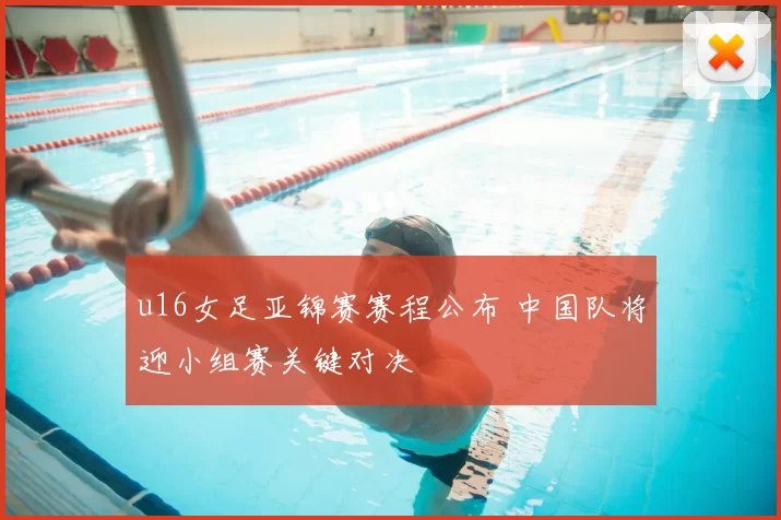 u16女足亚锦赛赛程公布 中国队将迎小组赛关键对决