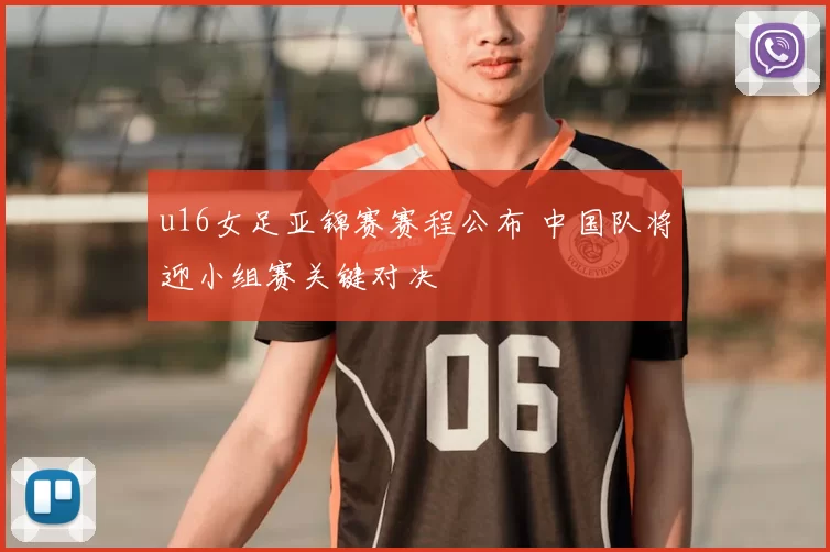 u16女足亚锦赛赛程公布 中国队将迎小组赛关键对决