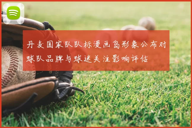 丹麦国家队队标漫画岛形象公布对球队品牌与球迷关注影响评估