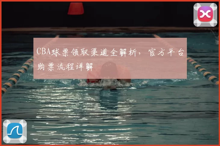 CBA球票领取渠道全解析，官方平台购票流程详解