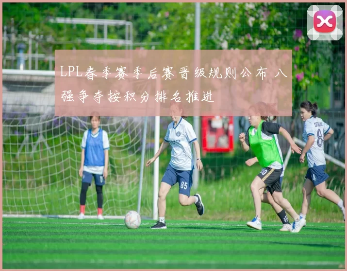 LPL春季赛季后赛晋级规则公布 八强争夺按积分排名推进