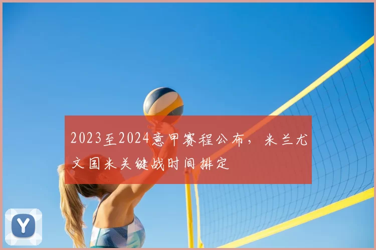 2023至2024意甲赛程公布，米兰尤文国米关键战时间排定