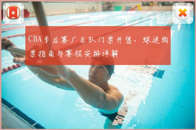 CBA季后赛广东队门票开售，球迷购票指南与赛程安排详解