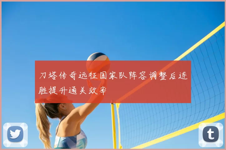 刀塔传奇远征国家队阵容调整后连胜提升通关效率
