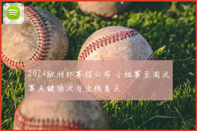 2024欧洲杯赛程公布 小组赛至淘汰赛关键场次与出线看点