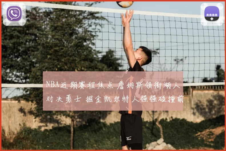 NBA近期赛程焦点 詹姆斯领衔湖人对决勇士 掘金凯尔特人强强碰撞前瞻