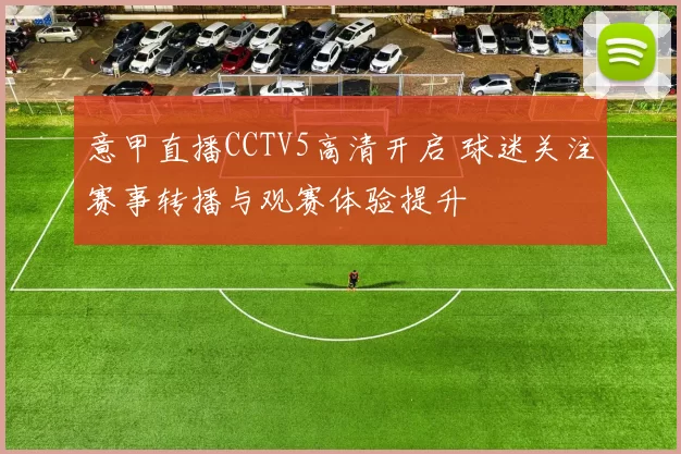 意甲直播CCTV5高清开启 球迷关注赛事转播与观赛体验提升
