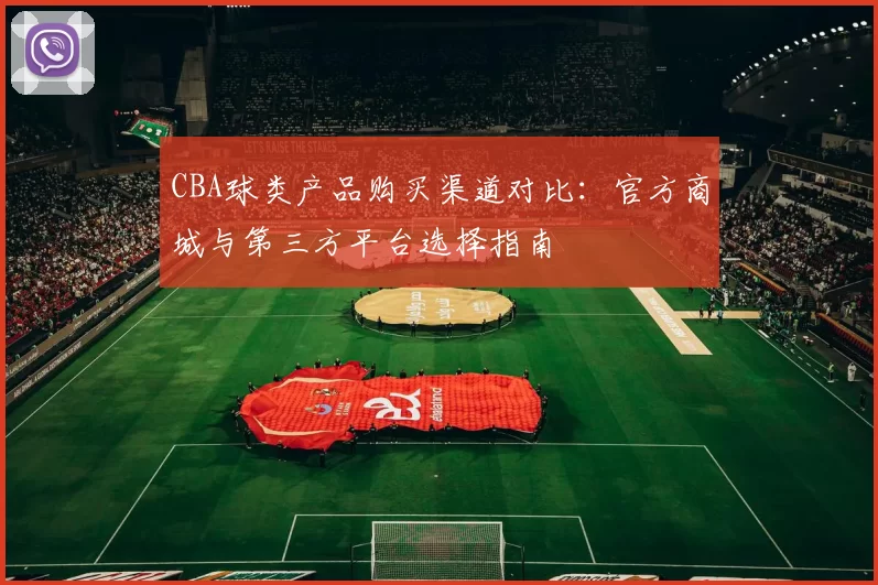 CBA球类产品购买渠道对比：官方商城与第三方平台选择指南