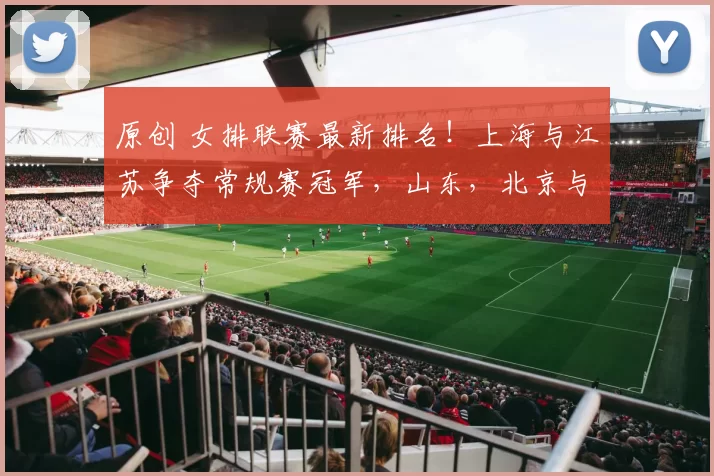 原创 女排联赛最新排名!上海与江苏争夺常规赛冠军,山东,北京与天津争第三,天津女排二传成最大软肋,决胜局惨遭逆转陈方负主责