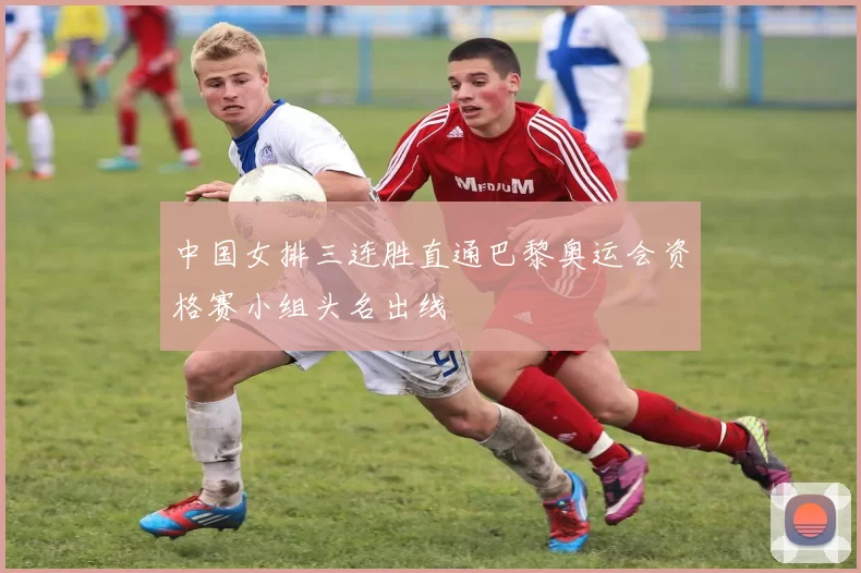 中国女排三连胜直通巴黎奥运会资格赛小组头名出线