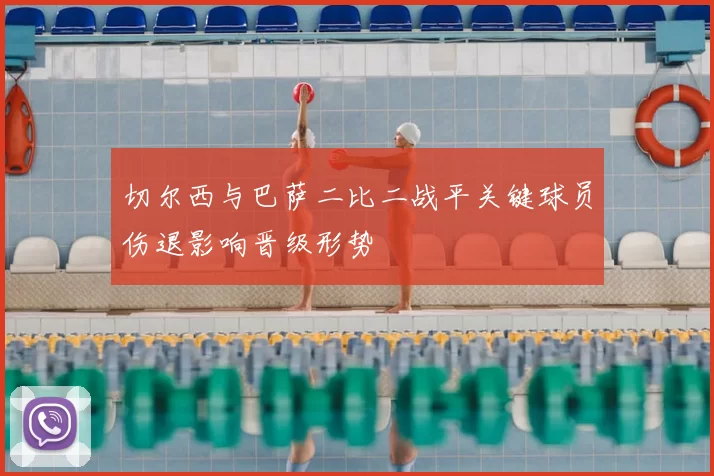 切尔西与巴萨二比二战平关键球员伤退影响晋级形势