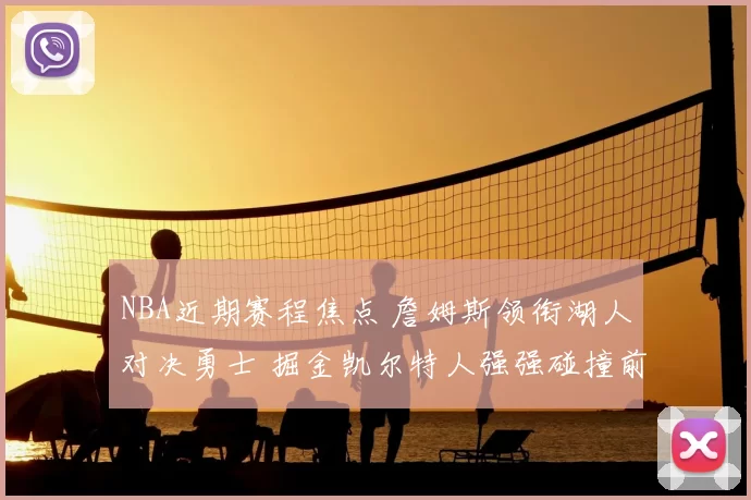 NBA近期赛程焦点 詹姆斯领衔湖人对决勇士 掘金凯尔特人强强碰撞前瞻