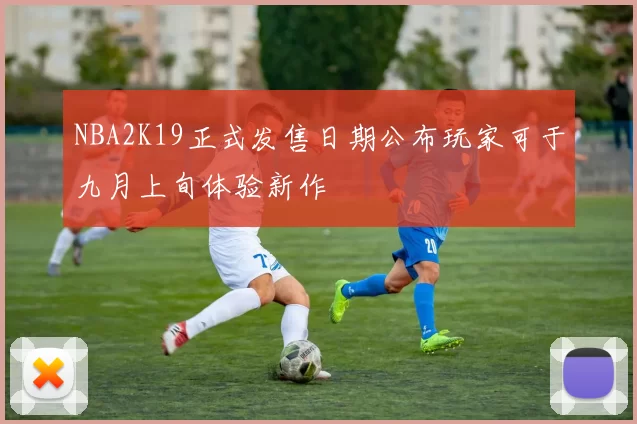 NBA2K19正式发售日期公布玩家可于九月上旬体验新作