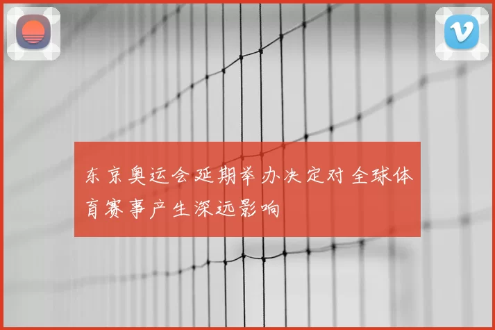 东京奥运会延期举办决定对全球体育赛事产生深远影响