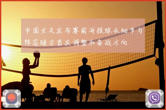 中国女足发布赛前海报球衣细节与阵容暗示首发调整和备战方向