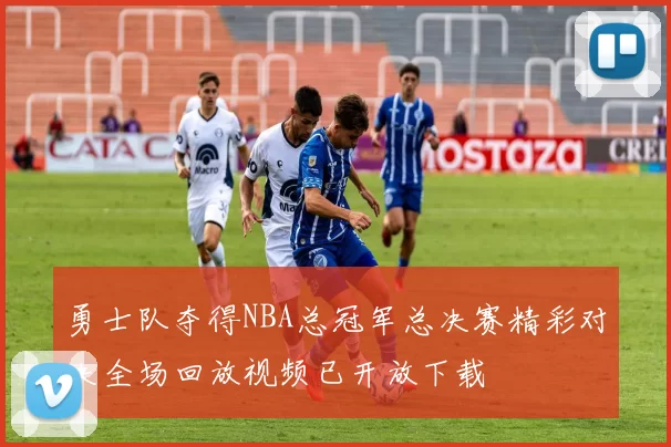 勇士队夺得NBA总冠军总决赛精彩对决全场回放视频已开放下载