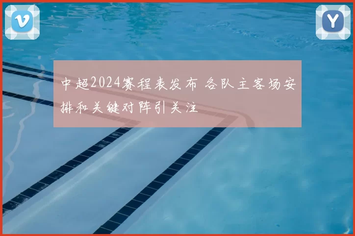 中超2024赛程表发布 各队主客场安排和关键对阵引关注