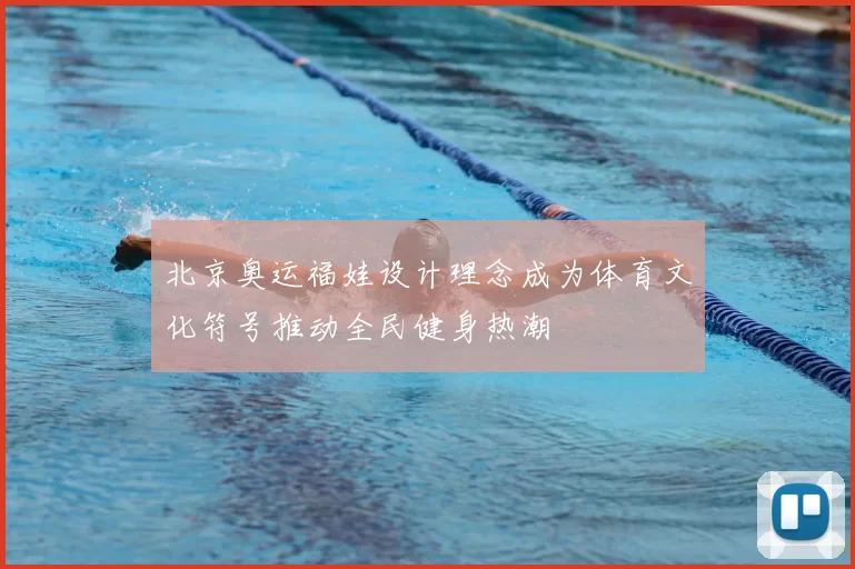 北京奥运福娃设计理念成为体育文化符号推动全民健身热潮