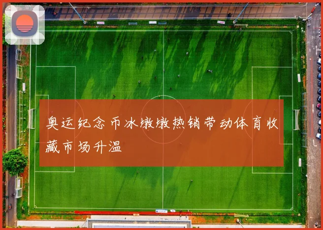 奥运纪念币冰墩墩热销带动体育收藏市场升温
