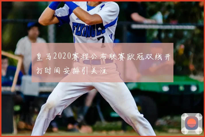皇马2020赛程公布联赛欧冠双线开打时间安排引关注