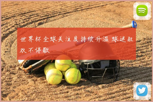 世界杯全球关注度持续升温 球迷狂欢不停歇