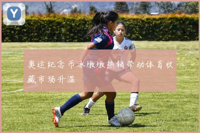 奥运纪念币冰墩墩热销带动体育收藏市场升温