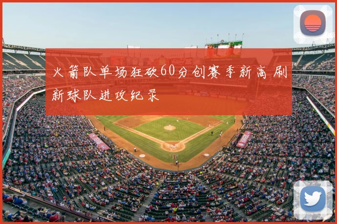 火箭队单场狂砍60分创赛季新高 刷新球队进攻纪录