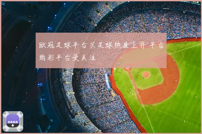 欧冠足球平台买足球热度上升 平台购彩平台受关注