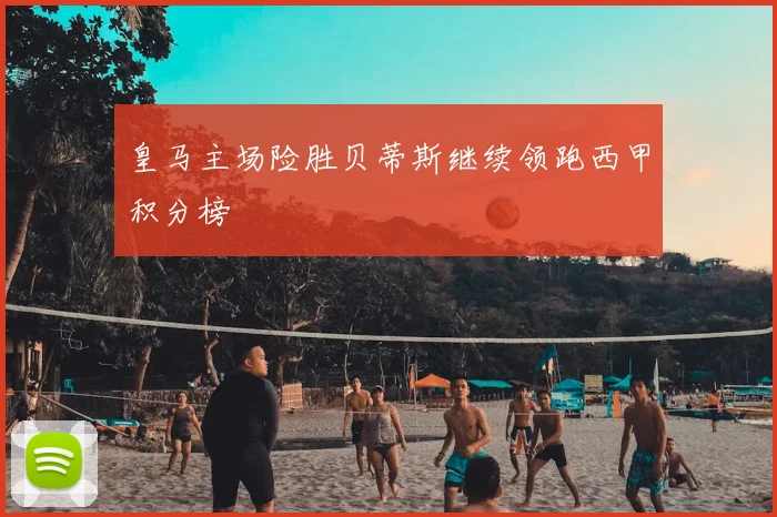 皇马主场险胜贝蒂斯继续领跑西甲积分榜