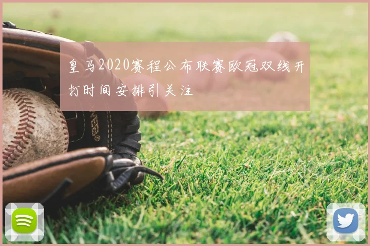 皇马2020赛程公布联赛欧冠双线开打时间安排引关注