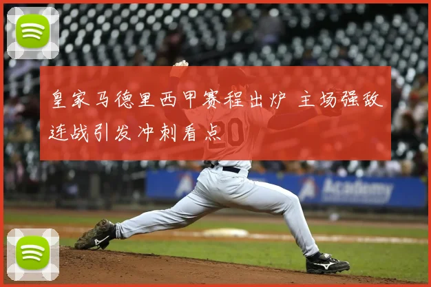 皇家马德里西甲赛程出炉 主场强敌连战引发冲刺看点